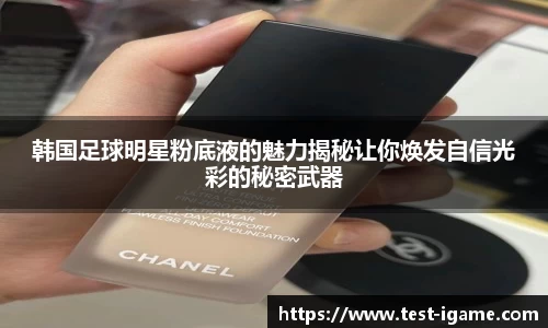 韩国足球明星粉底液的魅力揭秘让你焕发自信光彩的秘密武器